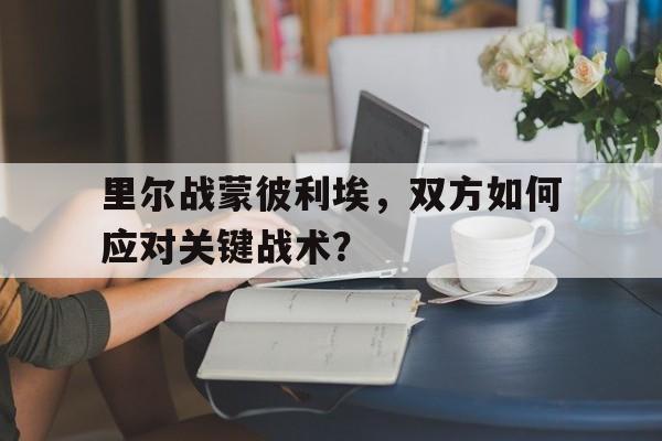 包含里尔战蒙彼利埃，双方如何应对关键战术？的词条